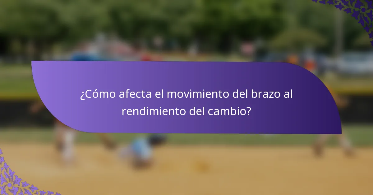 ¿Cómo afecta el movimiento del brazo al rendimiento del cambio?