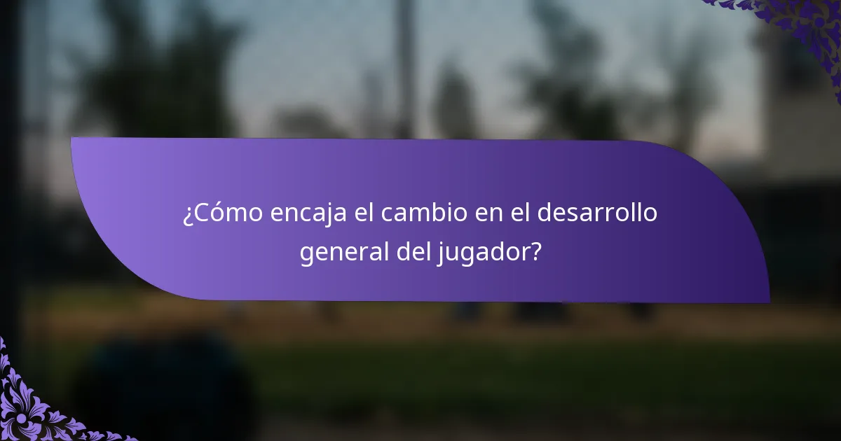 ¿Cómo encaja el cambio en el desarrollo general del jugador?