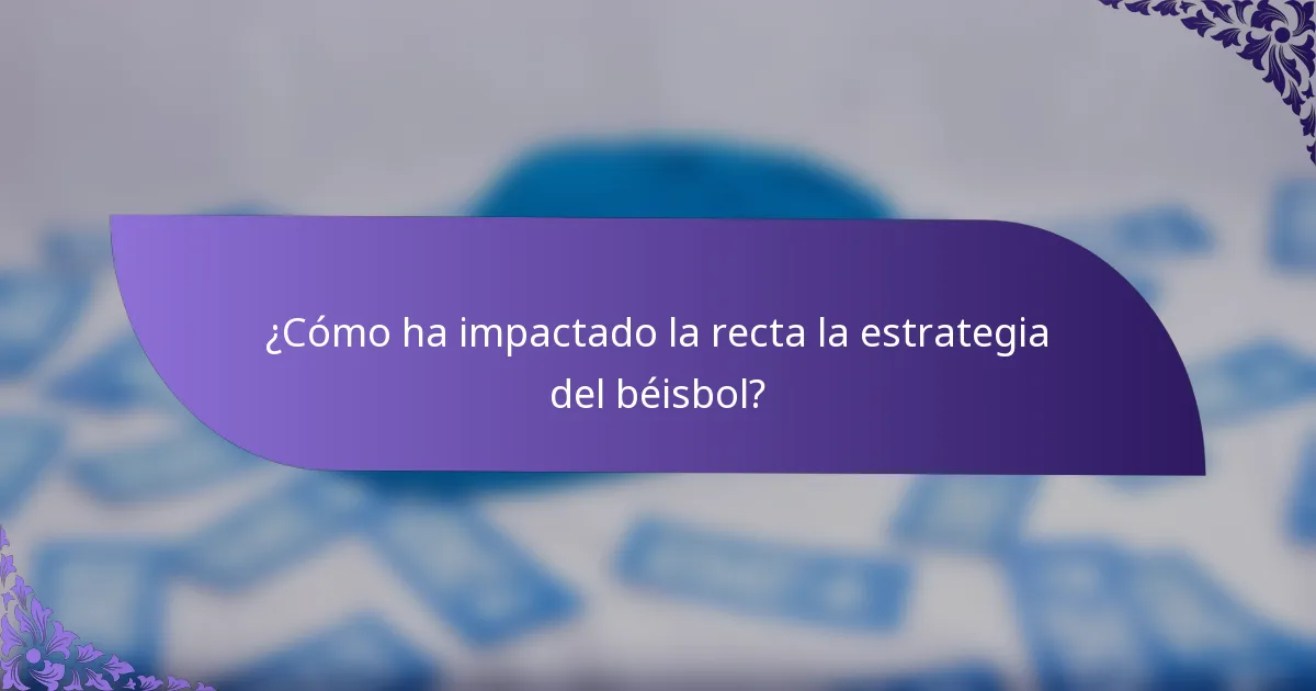 ¿Cómo ha impactado la recta la estrategia del béisbol?