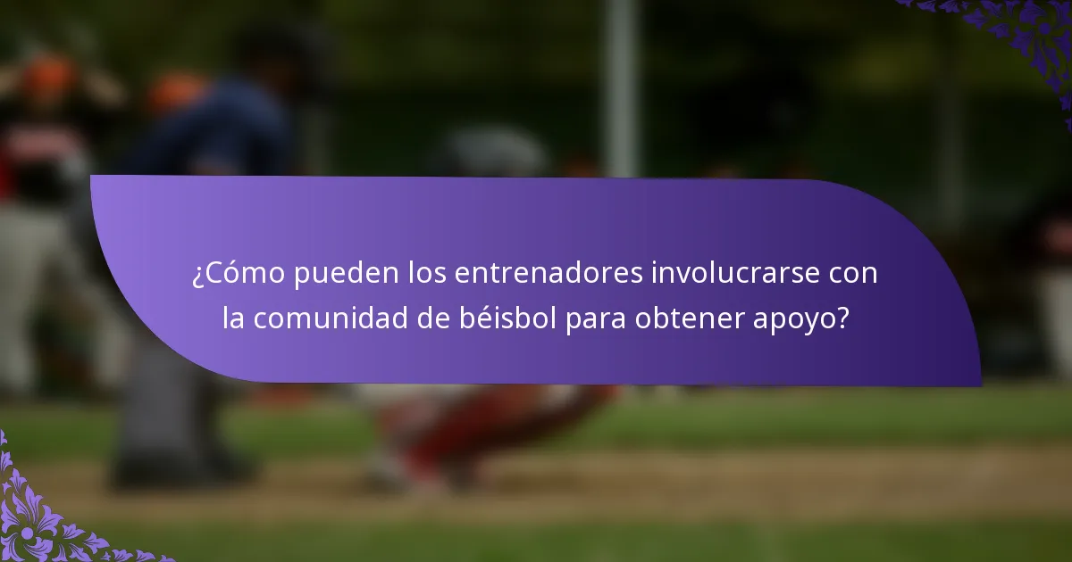 ¿Cómo pueden los entrenadores involucrarse con la comunidad de béisbol para obtener apoyo?