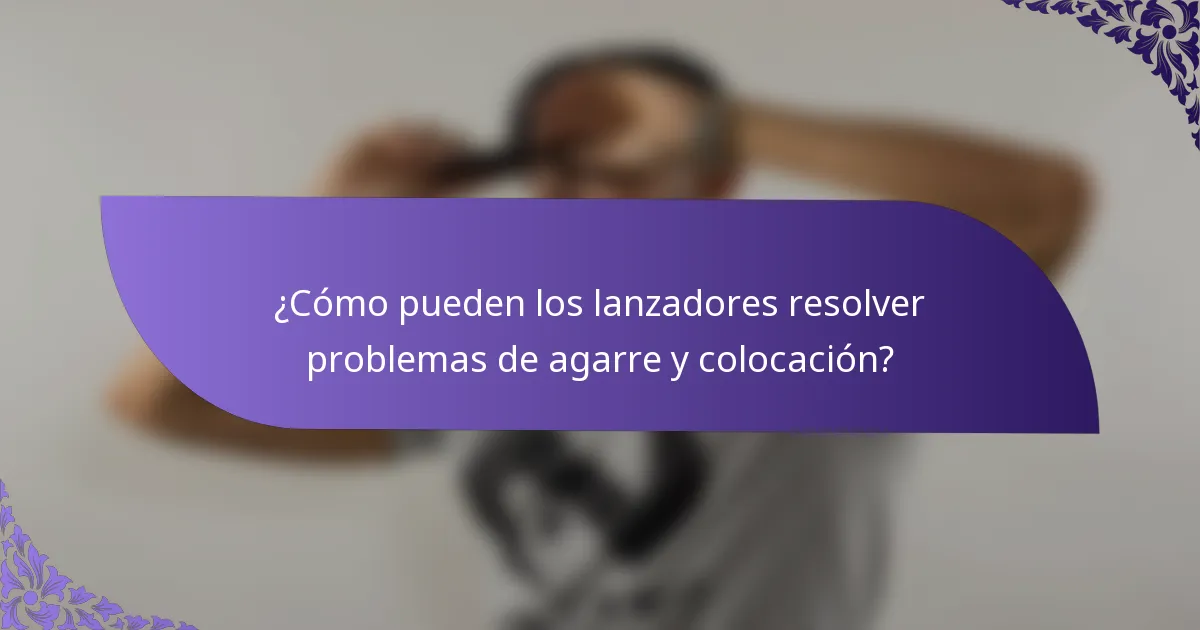 ¿Cómo pueden los lanzadores resolver problemas de agarre y colocación?
