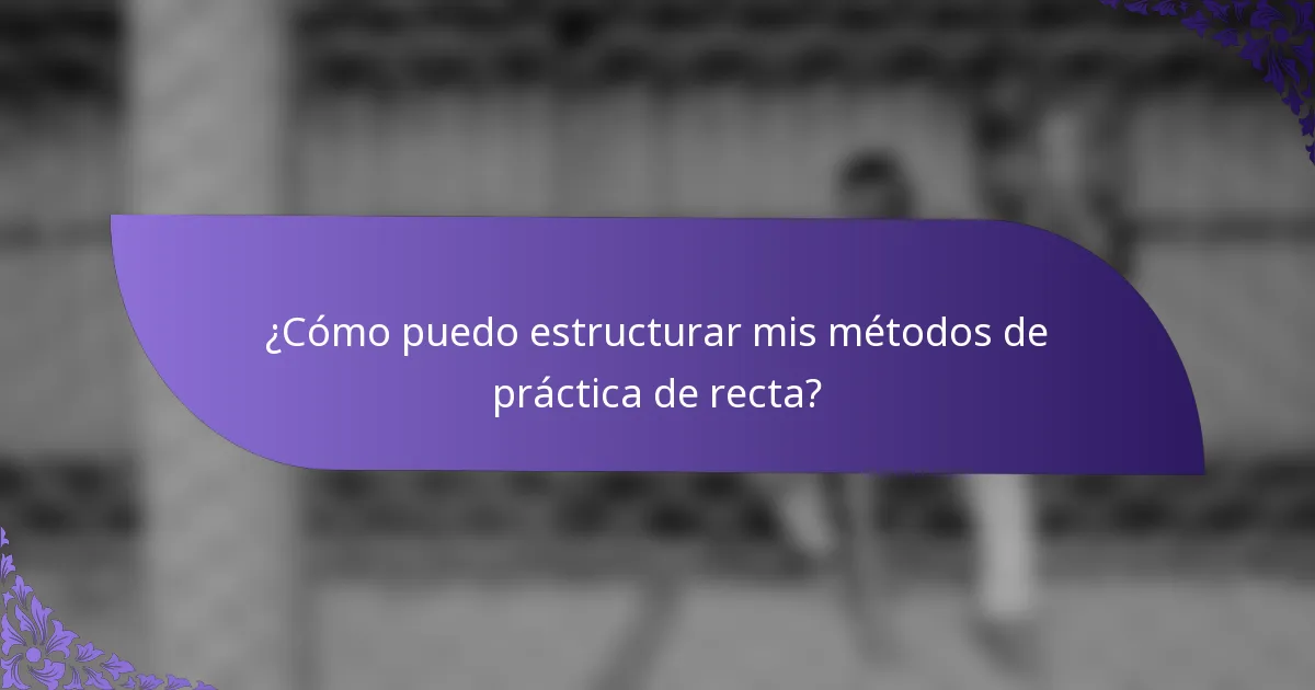 ¿Cómo puedo estructurar mis métodos de práctica de recta?