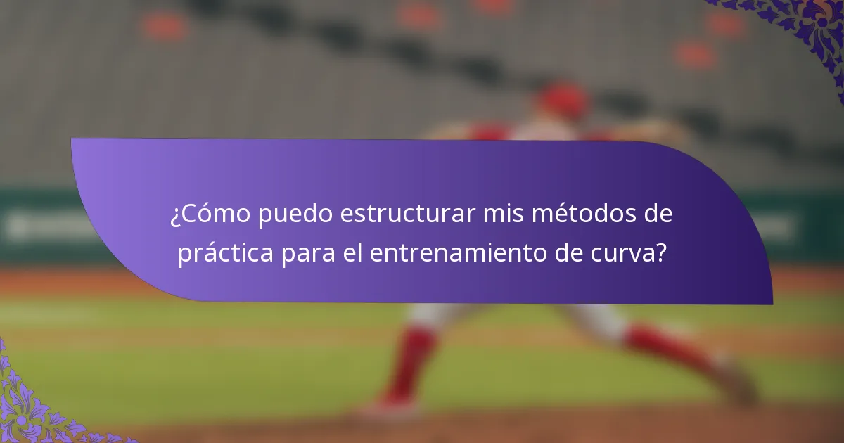 ¿Cómo puedo estructurar mis métodos de práctica para el entrenamiento de curva?