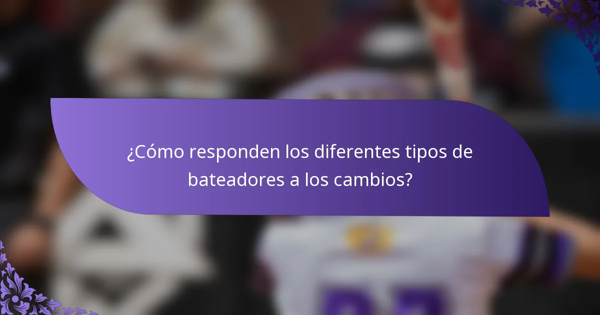 ¿Cómo responden los diferentes tipos de bateadores a los cambios?
