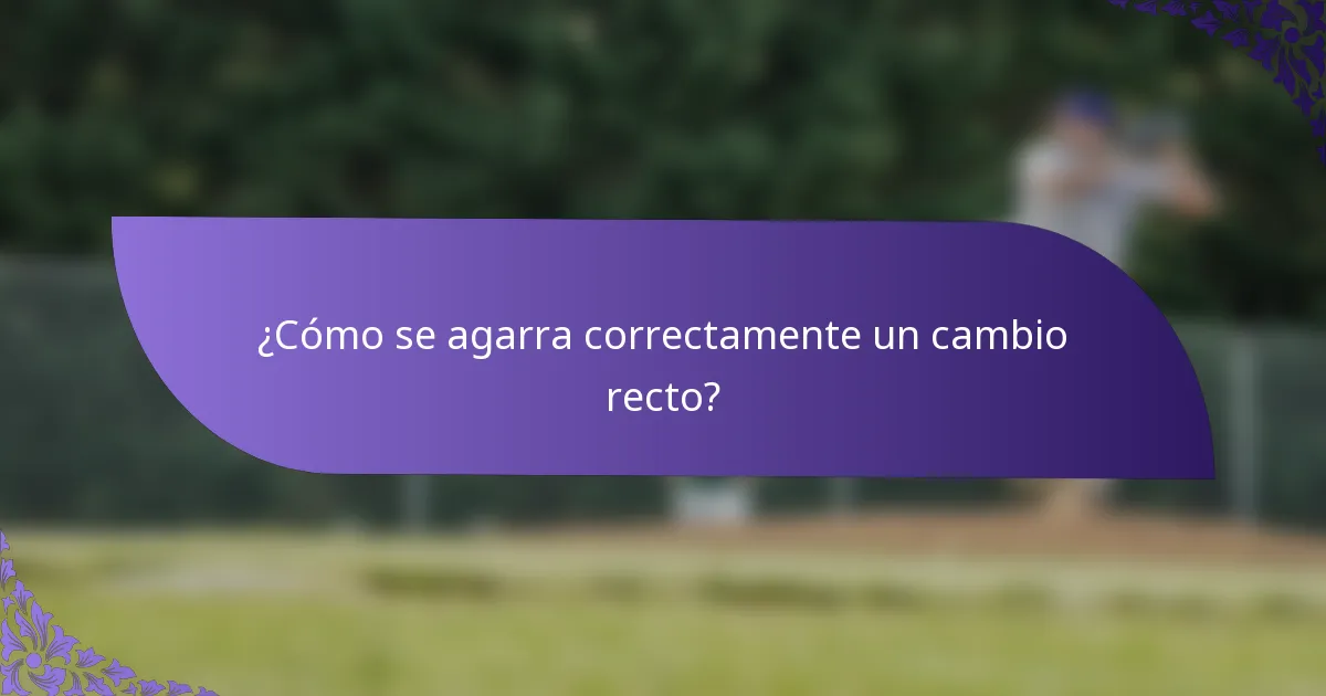 ¿Cómo se agarra correctamente un cambio recto?