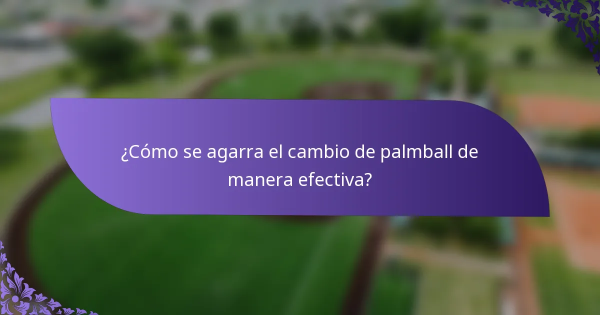 ¿Cómo se agarra el cambio de palmball de manera efectiva?