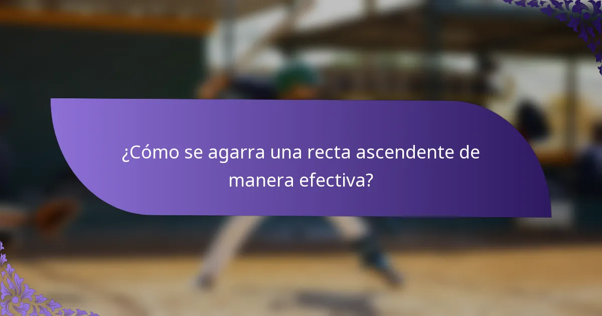 ¿Cómo se agarra una recta ascendente de manera efectiva?