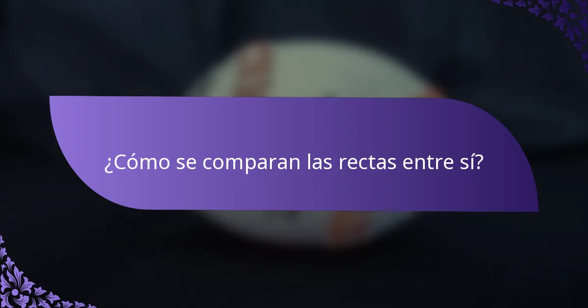 ¿Cómo se comparan las rectas entre sí?