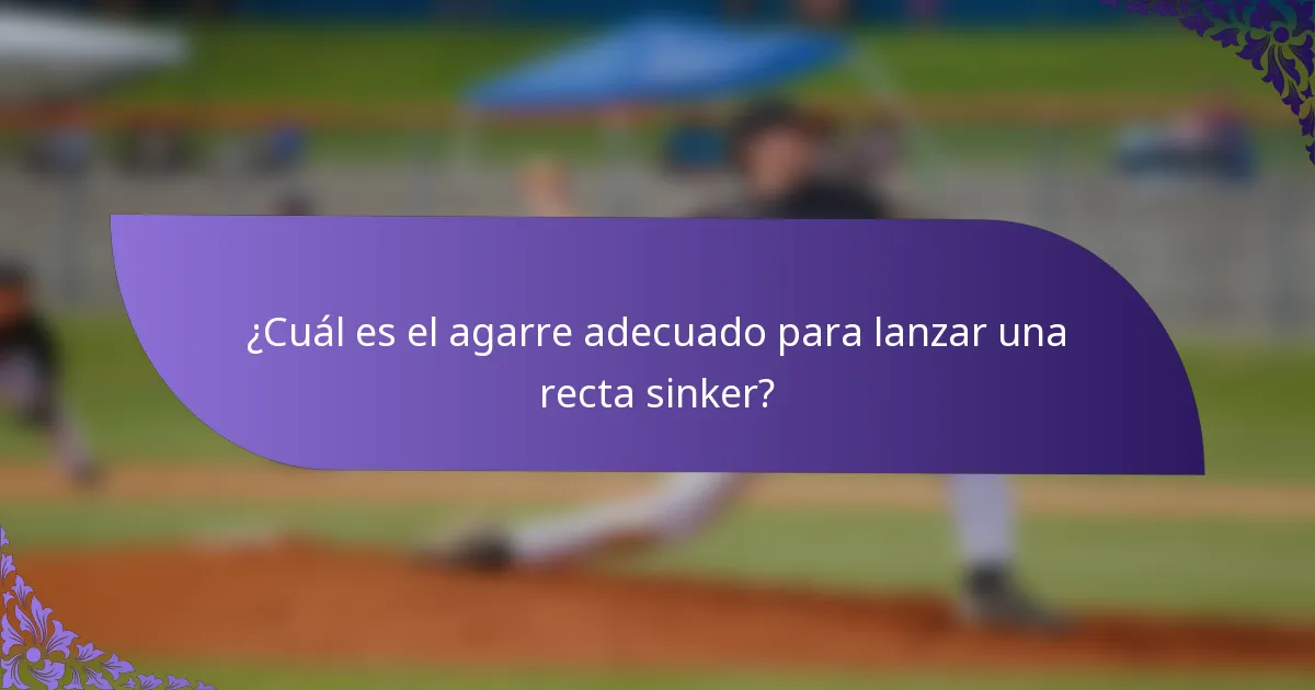 ¿Cuál es el agarre adecuado para lanzar una recta sinker?