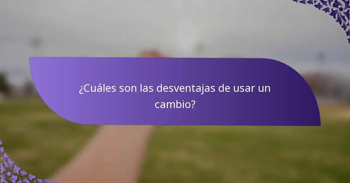 ¿Cuáles son las desventajas de usar un cambio?