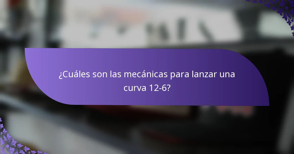 ¿Cuáles son las mecánicas para lanzar una curva 12-6?