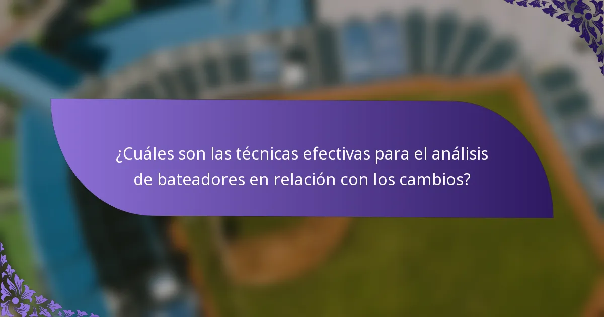¿Cuáles son las técnicas efectivas para el análisis de bateadores en relación con los cambios?