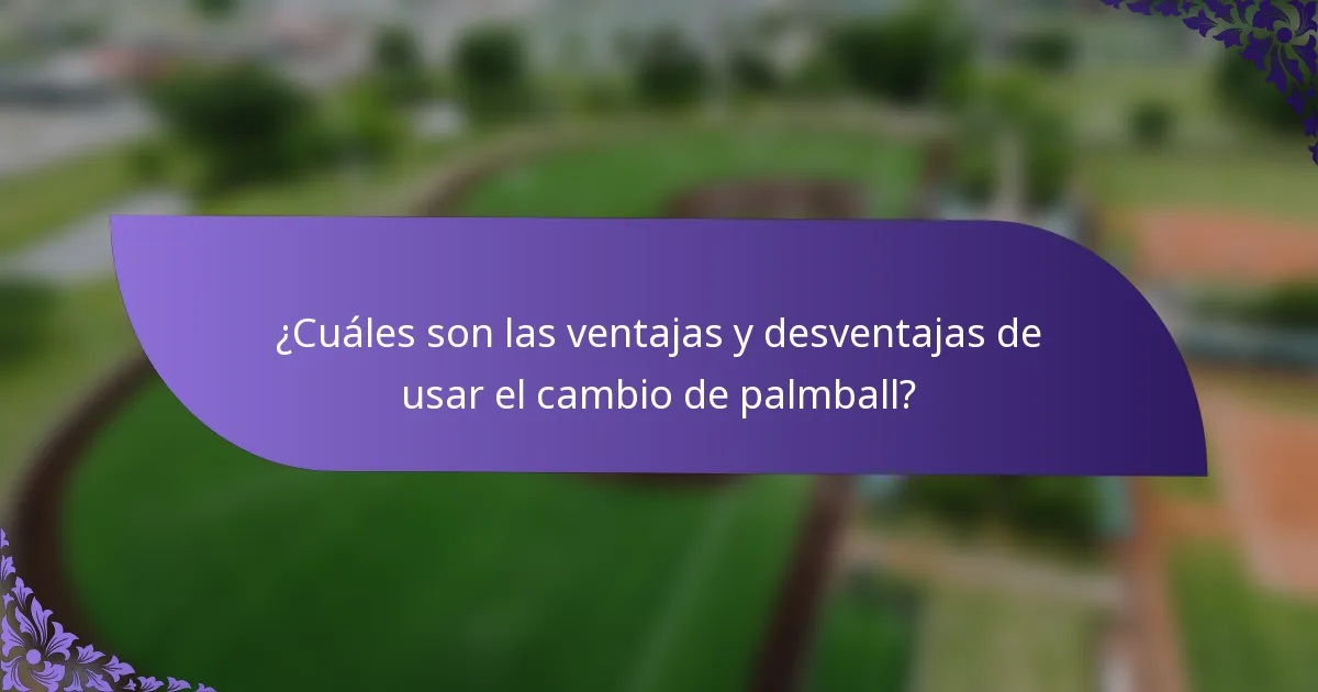 ¿Cuáles son las ventajas y desventajas de usar el cambio de palmball?