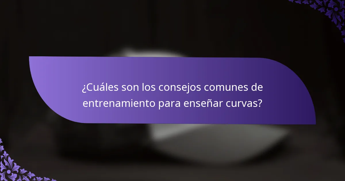 ¿Cuáles son los consejos comunes de entrenamiento para enseñar curvas?