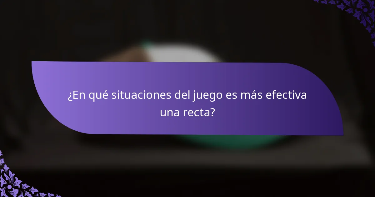 ¿En qué situaciones del juego es más efectiva una recta?