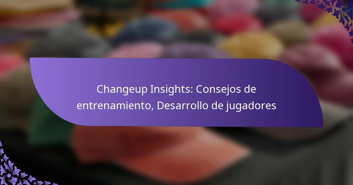 Changeup Insights: Consejos de entrenamiento, Desarrollo de jugadores