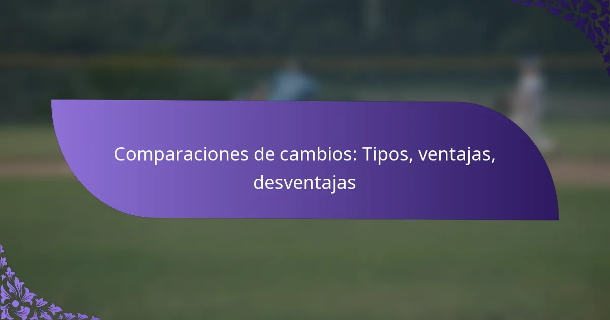 Comparaciones de cambios: Tipos, ventajas, desventajas