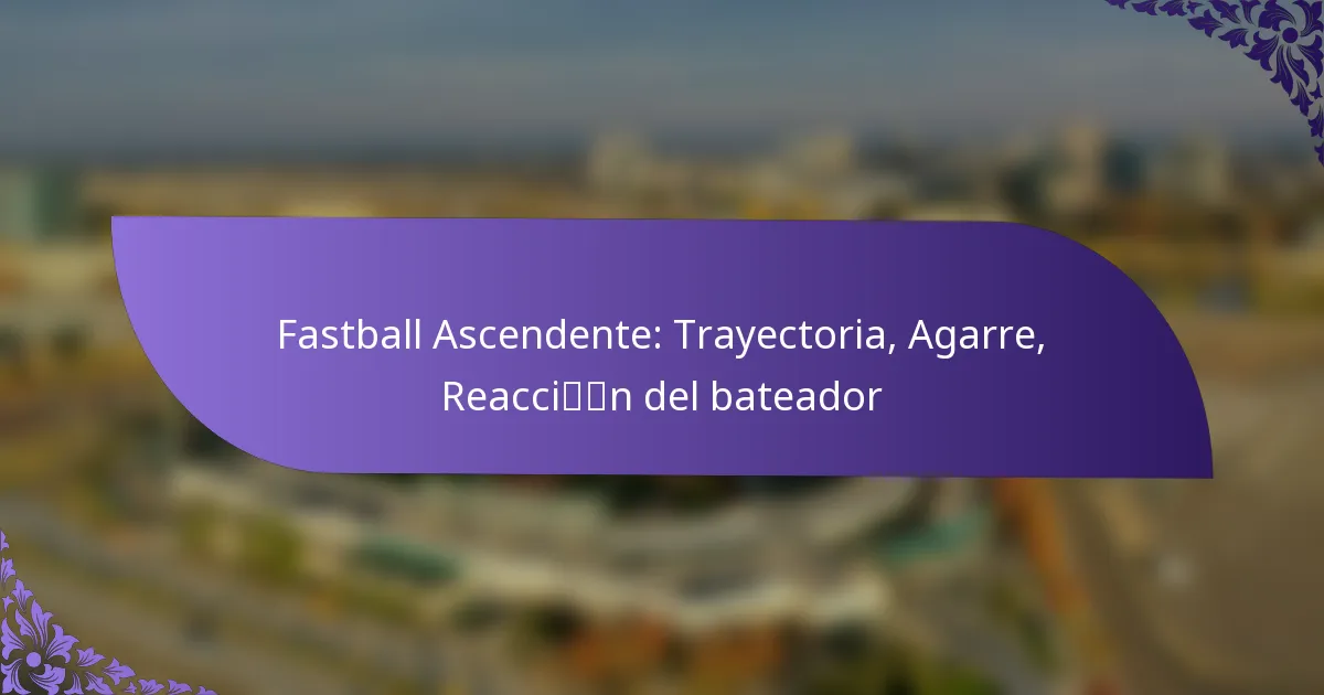 Fastball Ascendente: Trayectoria, Agarre, Reacción del bateador