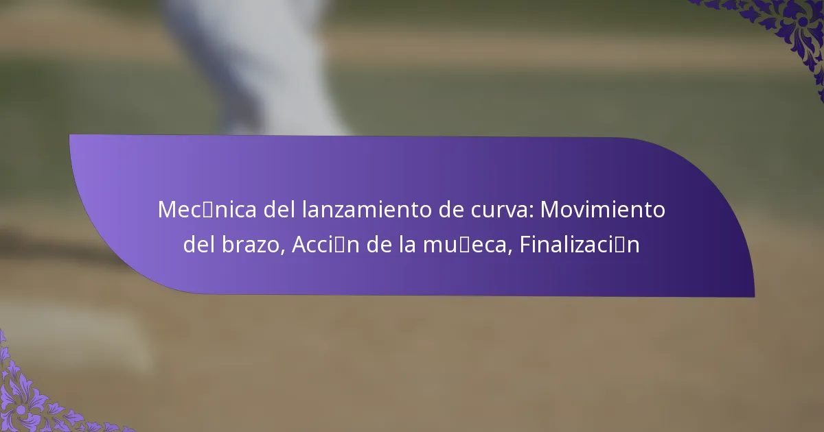 Mecánica del lanzamiento de curva: Movimiento del brazo, Acción de la muñeca, Finalización
