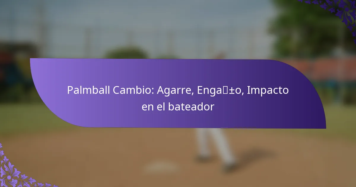 Palmball Cambio: Agarre, Engaño, Impacto en el bateador