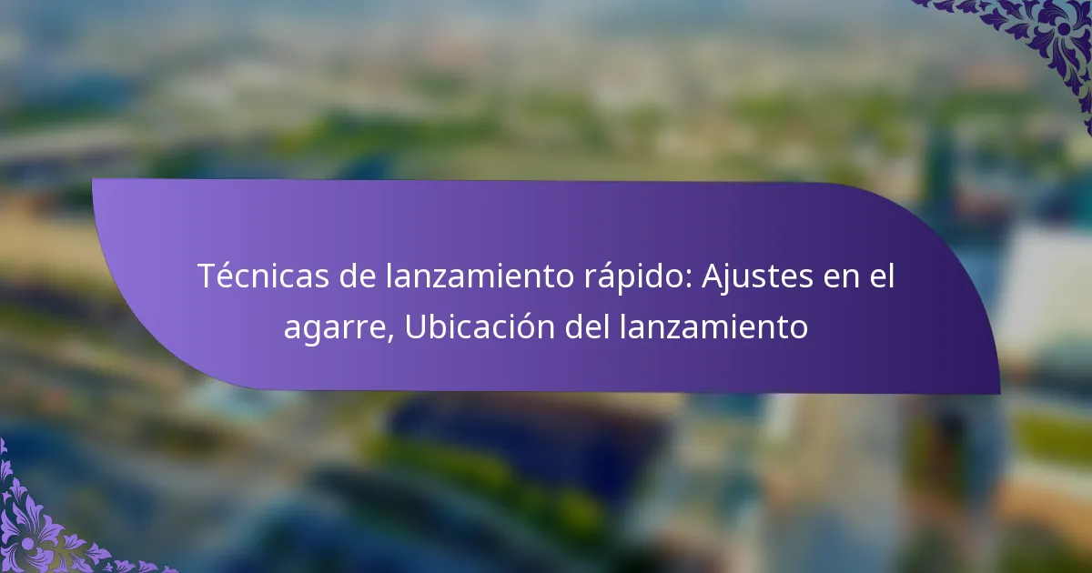 Técnicas de lanzamiento rápido: Ajustes en el agarre, Ubicación del lanzamiento