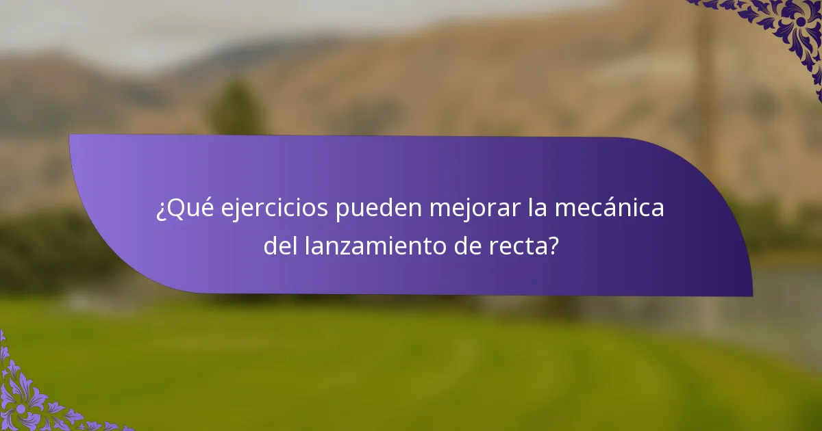¿Qué ejercicios pueden mejorar la mecánica del lanzamiento de recta?