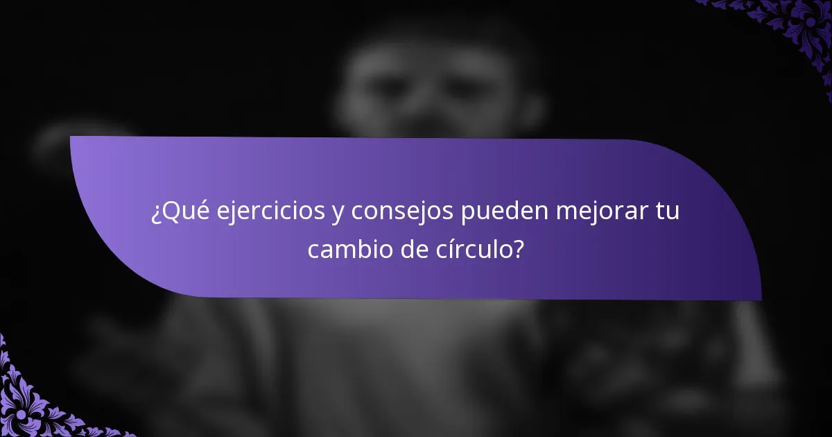¿Qué ejercicios y consejos pueden mejorar tu cambio de círculo?