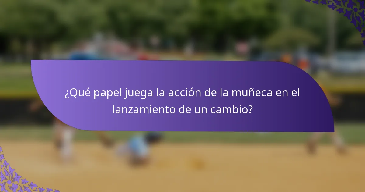 ¿Qué papel juega la acción de la muñeca en el lanzamiento de un cambio?