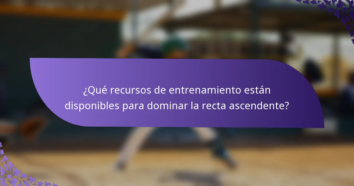 ¿Qué recursos de entrenamiento están disponibles para dominar la recta ascendente?
