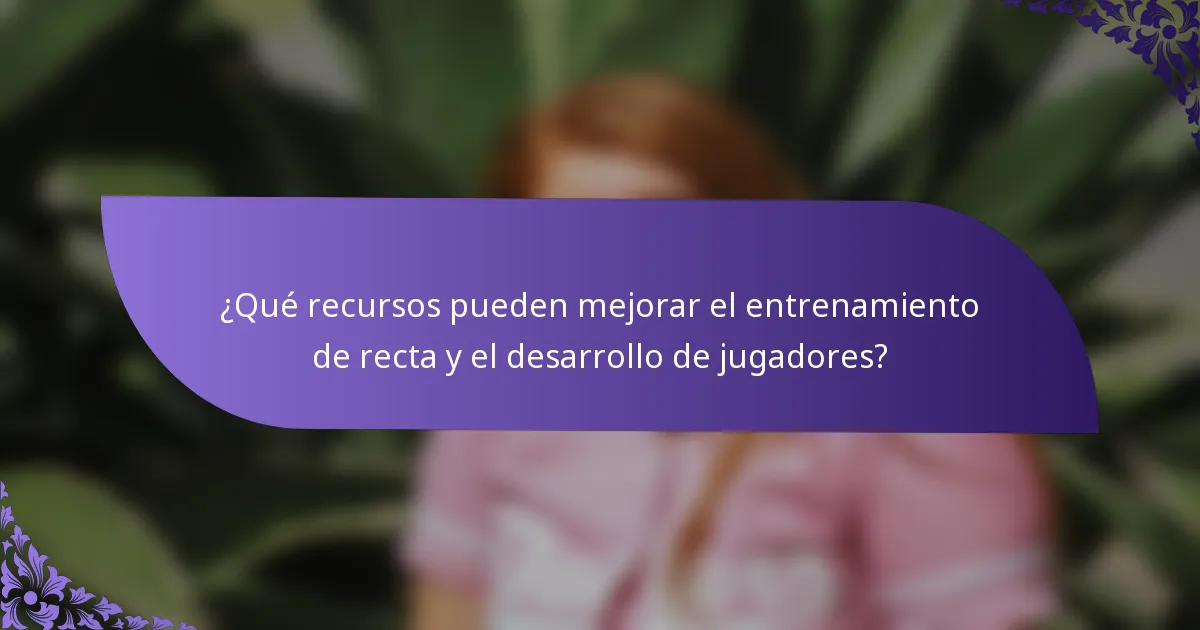 ¿Qué recursos pueden mejorar el entrenamiento de recta y el desarrollo de jugadores?