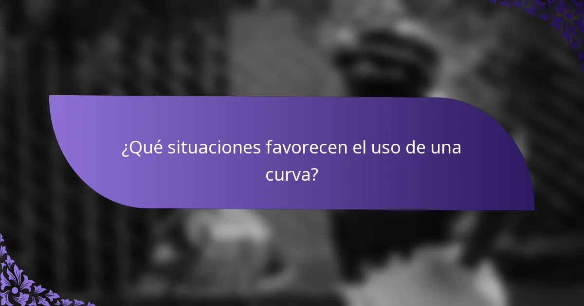 ¿Qué situaciones favorecen el uso de una curva?