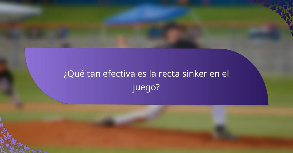 ¿Qué tan efectiva es la recta sinker en el juego?