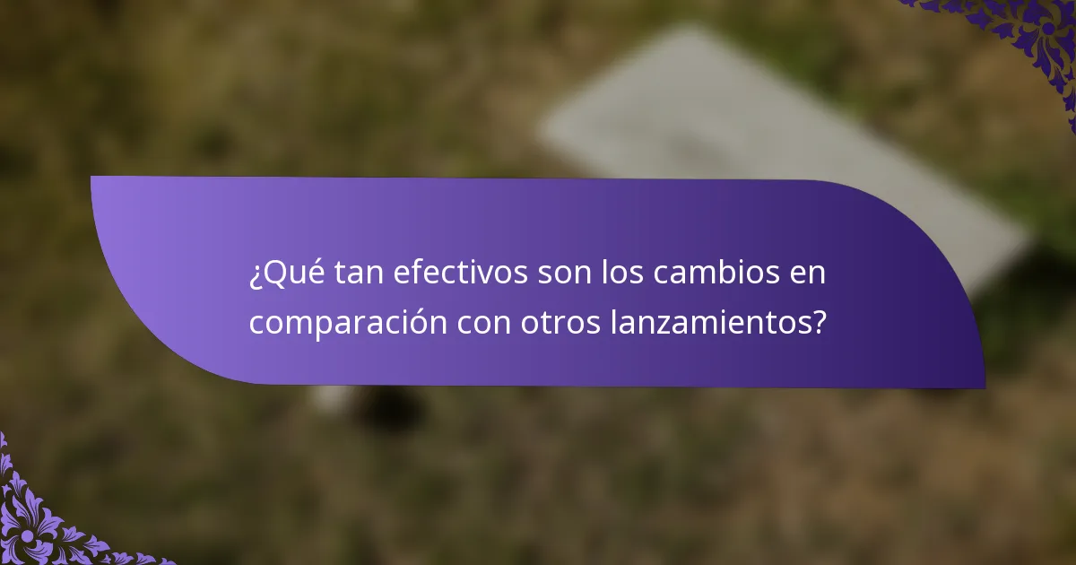 ¿Qué tan efectivos son los cambios en comparación con otros lanzamientos?
