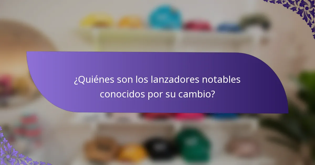 ¿Quiénes son los lanzadores notables conocidos por su cambio?