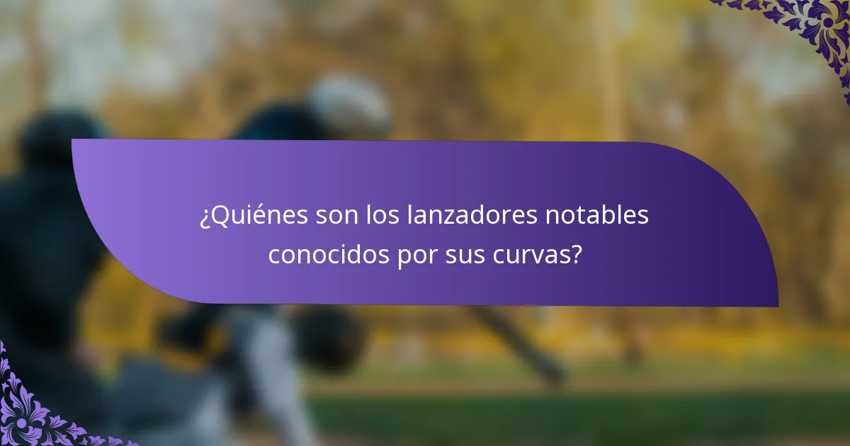 ¿Quiénes son los lanzadores notables conocidos por sus curvas?
